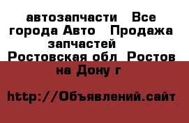 автозапчасти - Все города Авто » Продажа запчастей   . Ростовская обл.,Ростов-на-Дону г.